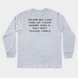 DRAW ME LIKE ONE OF YOUR ANIME GIRLS - BUT NOT THOSE ONES Kids Long Sleeve T-Shirt